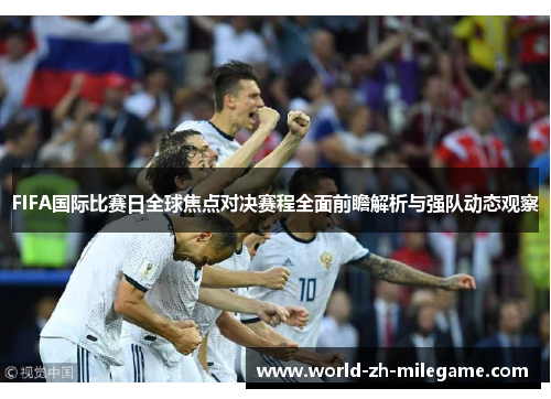 FIFA国际比赛日全球焦点对决赛程全面前瞻解析与强队动态观察