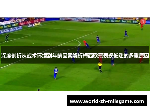 深度剖析从战术环境到年龄因素解析梅西欧冠表现低迷的多重原因