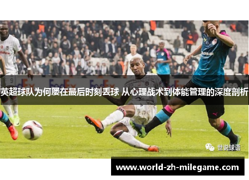 英超球队为何屡在最后时刻丢球 从心理战术到体能管理的深度剖析