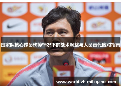 国家队核心球员伤停情况下的战术调整与人员替代应对指南