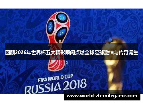回顾2026年世界杯五大精彩瞬间点燃全球足球激情与传奇诞生