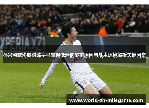 孙兴慜欧协联对阵皇马表现低迷的多重原因与战术环境解析关键因素