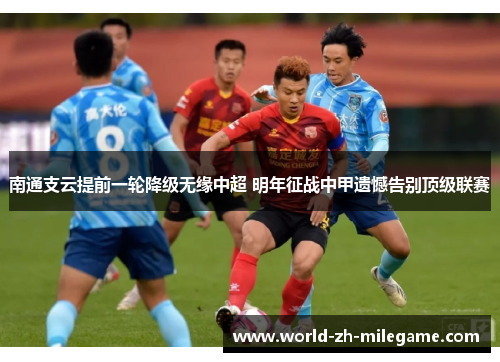南通支云提前一轮降级无缘中超 明年征战中甲遗憾告别顶级联赛