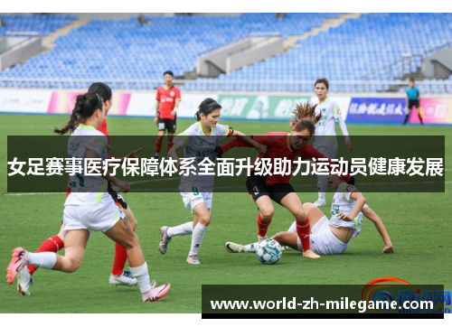 女足赛事医疗保障体系全面升级助力运动员健康发展