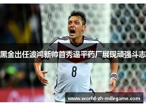 黑金出任波鸿新帅首秀逼平药厂展现顽强斗志