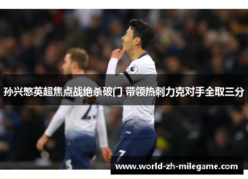 孙兴慜英超焦点战绝杀破门 带领热刺力克对手全取三分